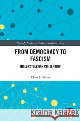 From Democracy to Fascism: Hitler's German Citizenship Klaus E. (Ivey Business School, Canada) Meyer 9781041125273 Routledge