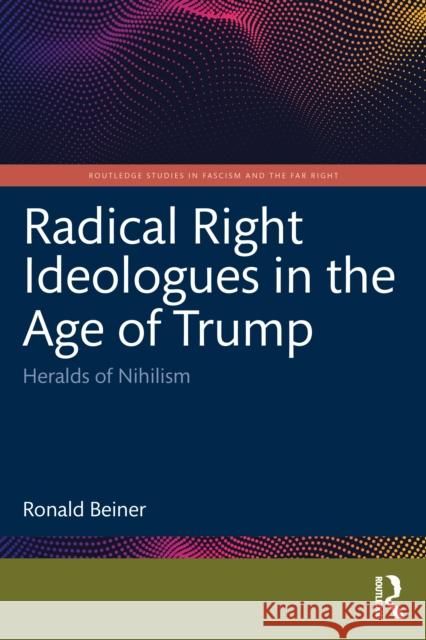Radical Right Ideologues in the Age of Trump: Heralds of Nihilism Ronald Beiner 9781041126812 Routledge