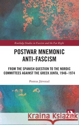 Postwar Mnemonic Anti-Fascism: From the Spanish Question to the Nordic Committees against the Greek Junta, 1946–1974 Pontus Jarvstad 9781041126904 Routledge