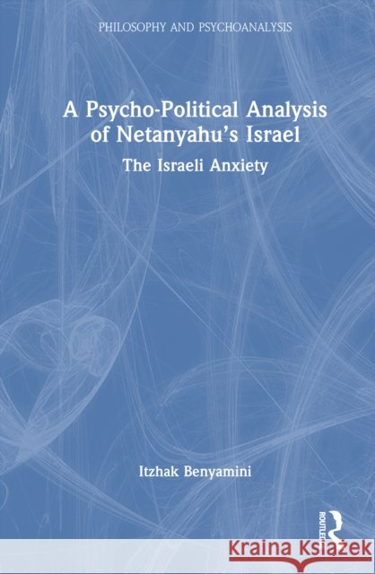 A Psycho-Political Analysis of Netanyahu’s Israel: The Israeli Anxiety Itzhak Benyamini 9781041129455