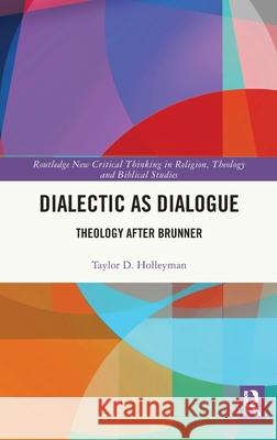 Dialectic as Dialogue: Theology After Brunner Taylor D. Holleyman 9781041129806 Routledge