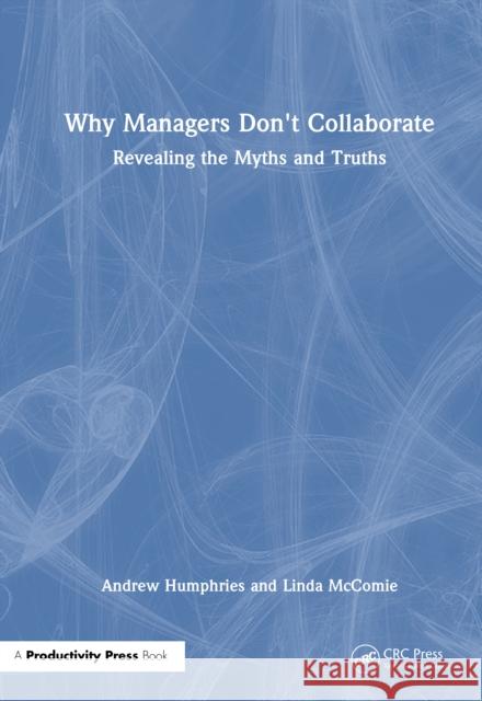 Why Managers Don't Collaborate: Revealing the Myths and Truths Andrew Humphries 9781041130185