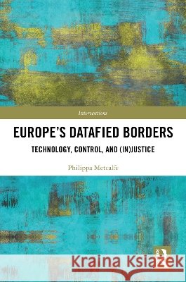 Europe’s Datafied Borders Philippa Metcalfe 9781041130772 Taylor & Francis Ltd