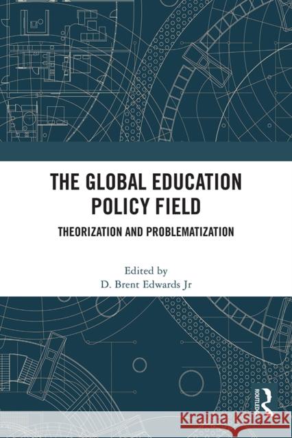 The Global Education Policy Field: Theorization and Problematization D. Brent Jr. Edwards 9781041135746