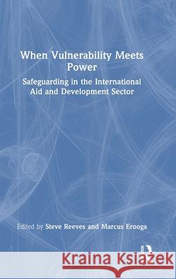 When Vulnerability Meets Power: Safeguarding in the International Aid and Development Sector Steve Reeves Marcus Erooga 9781041136842 Routledge