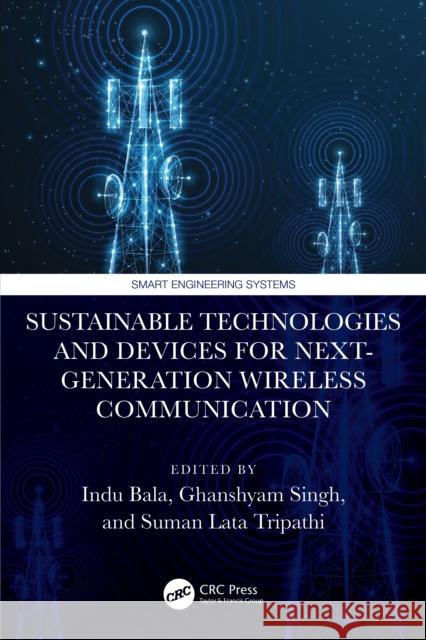 Sustainable Technologies and Devices for Next-Generation Wireless Communication Indu Bala Ghanshyam Singh Suman Lata Tripathi 9781041137771