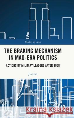 The Braking Mechanism in Mao-era Politics: Actions by Military Leaders after 1958 Jia Gao 9781041137993 Routledge