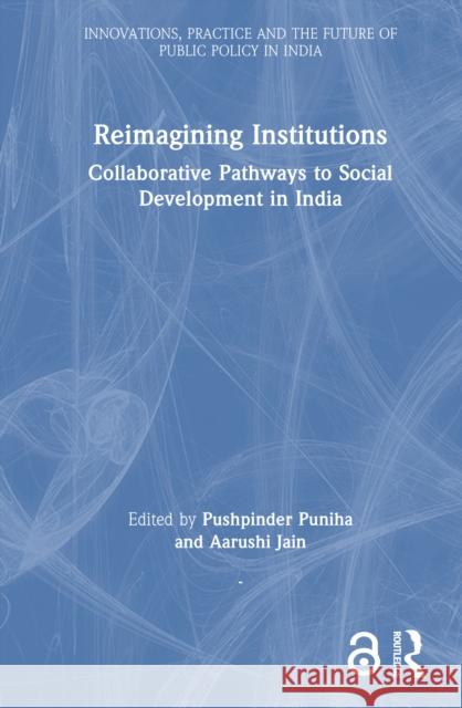 Reimagining Institutions: Collaborative Pathways to Social Development in India Pushpinder Puniha Aarushi Jain 9781041139904 Routledge