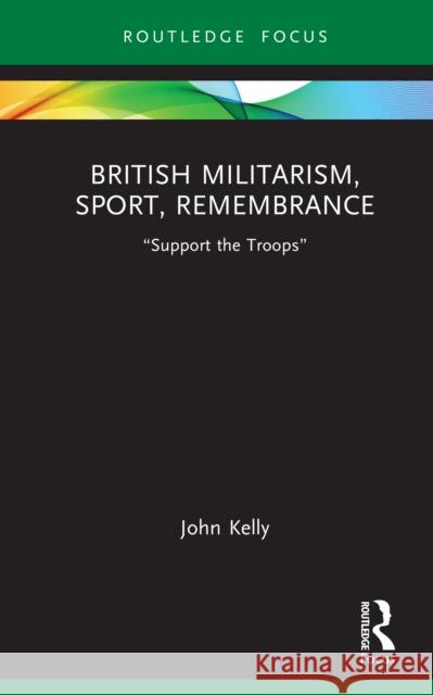 British Militarism, Sport, Remembrance: “Support the Troops” John Kelly 9781041141471 Routledge