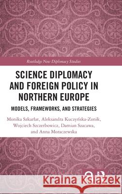 Science Diplomacy and Foreign Policy in Northern Europe: Models, Frameworks and Strategies Anna (UMCS, Poland) Moraczewska 9781041143031 Routledge