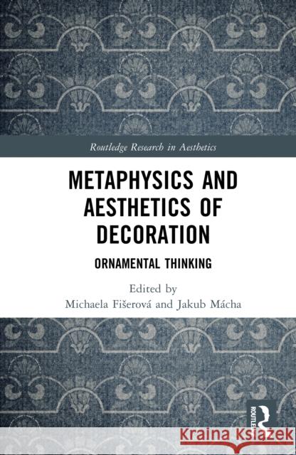 Metaphysics and Aesthetics of Decoration: Ornamental Thinking Michaela Fiserov? Jakub M?cha 9781041143864 Routledge