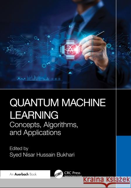 Quantum Machine Learning: Concepts, Algorithms, and Applications Syed Nisar Hussain Bukhari 9781041144656 Auerbach Publications