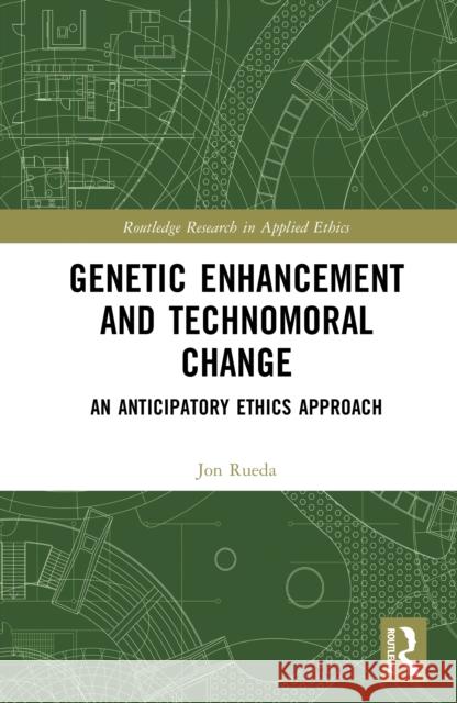 Genetic Enhancement and Technomoral Change: An Anticipatory Ethics Approach Jon (Spanish National Research Council, Spain) Rueda 9781041144694 Routledge