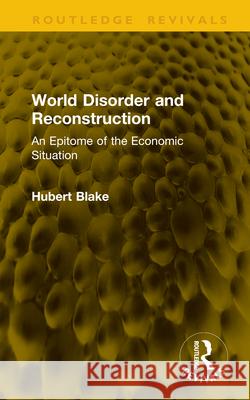 World Disorder and Reconstruction: An Epitome of the Economic Situation Hubert Blake 9781041145295 Routledge