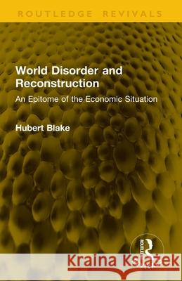World Disorder and Reconstruction: An Epitome of the Economic Situation Hubert Blake 9781041145714 Routledge