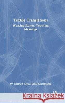 Textile Translations: Weaving Stories, Touching Meanings Mª Carmen Africa Vidal Claramonte 9781041146292