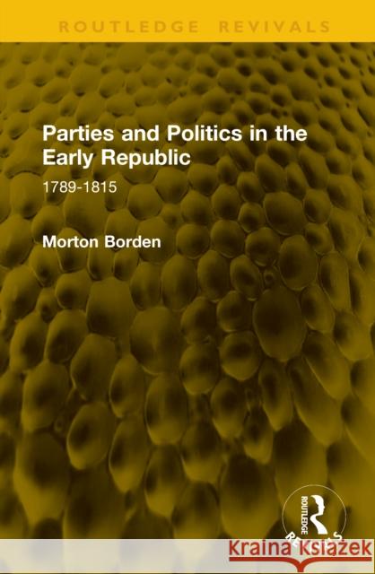 Parties and Politics in the Early Republic: 1789-1815 Morton Borden 9781041146421 Routledge