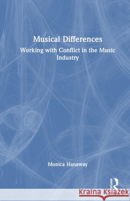 Musical Differences: Working with Conflict in the Music Industry Monica Hanaway 9781041147473 Routledge