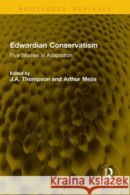 Edwardian Conservatism: Five Studies in Adaptation J. a. Thompson Arthur Mejia 9781041148159 Routledge