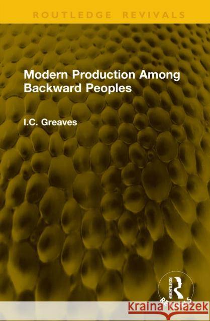 Modern Production Among Backward Peoples I.C. Greaves 9781041153146 Routledge