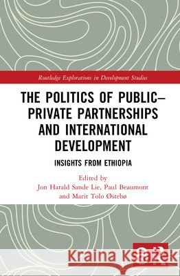 The Politics of Public-Private Partnerships and International Development: Insights from Ethiopia Jon Harald Sand Paul Beaumont Marit Tolo ?steb? 9781041153191 Routledge