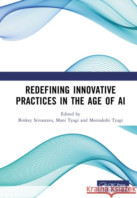 Redefining Innovative Practices in the Age of AI Binkey Srivastava Mani Tyagi Meenakshi Tyagi 9781041154068