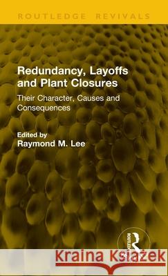 Redundancy, Layoffs and Plant Closures: Their Character, Causes and Consequences Raymond M. Lee 9781041155324 Routledge