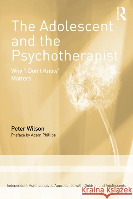 The Adolescent and the Psychotherapist: Why 'I Don’t Know’ Matters Peter Wilson 9781041156291