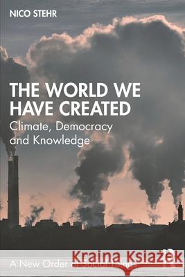 The World We Have Created: Climate, Democracy and Knowledge Nico (Zeppelin University, Germany) Stehr 9781041159582 Routledge
