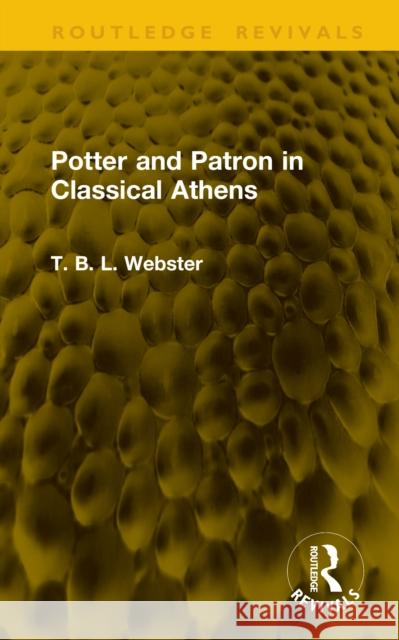 Potter and Patron in Classical Athens T. B. L. Webster 9781041161400 Routledge