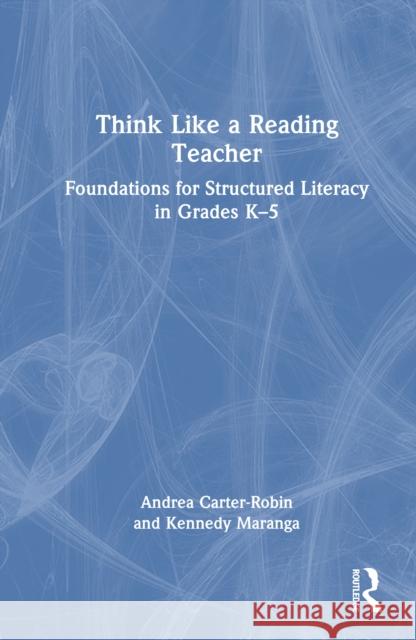 Think Like a Reading Teacher: Foundations for Structured Literacy in Grades K–5 Kennedy Maranga 9781041161721 Routledge