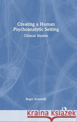 Creating a Human Psychoanalytic Setting: Clinical Studies Roger Kennedy 9781041162001