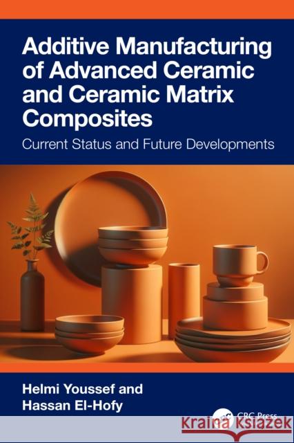 Additive Manufacturing of Advanced Ceramics and Ceramic Matrix Composites: Current Status and Future Developments Hassan (Egypt-Japan University of Science and Technology) El-Hofy 9781041162285