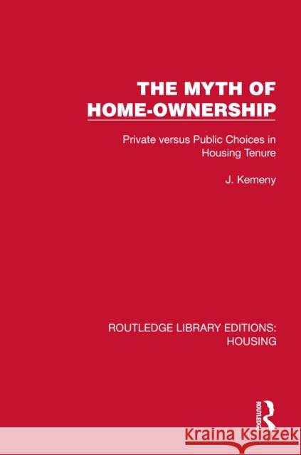 The Myth of Home Ownership: Private versus Public Choices in Housing Tenure J. Kemeny 9781041162292