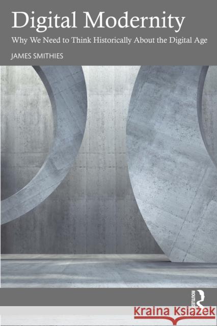 Digital Modernity: Why We Need to Think Historically About the Digital Age James Smithies 9781041164012