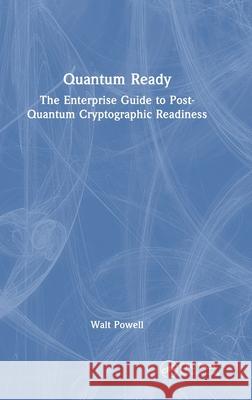 Quantum Ready: The Enterprise Guide to Post-Quantum Cryptographic Readiness Walt Powell 9781041166689 CRC Press