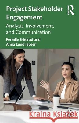 Project Stakeholder Engagement: Analysis, Involvement, and Communication Anna Lund Jepsen 9781041169031