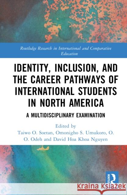 Identity, Inclusion, and the Career Pathways of International Students in North America: A Multidisciplinary Examination Taiwo O. Soetan Omonigho S. Umukoro O. O. Odeh 9781041169789 Routledge