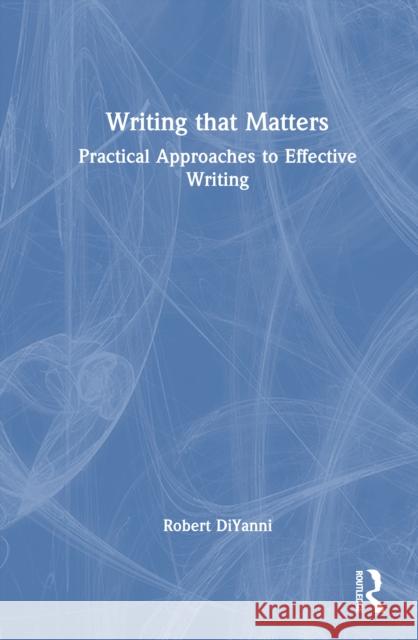 Writing that Matters: Practical Approaches to Effective Writing Robert DiYanni 9781041172277 Routledge