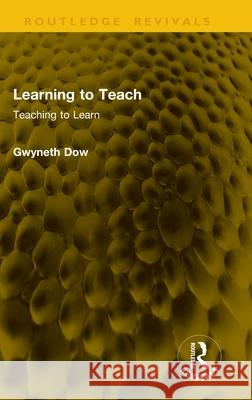 Learning to Teach: Teaching to Learn Gwyneth Dow 9781041173106 Routledge