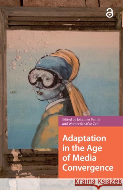 Adaptation in the Age of Media Convergence Johannes Fehrle Werner Sch?fke-Zell 9781041175254 Routledge