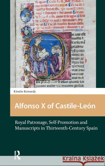 Alfonso X of Castile-Le?n: Royal Patronage, Self-Promotion and Manuscripts in Thirteenth-Century Spain Kirstin Kennedy 9781041175438 Routledge