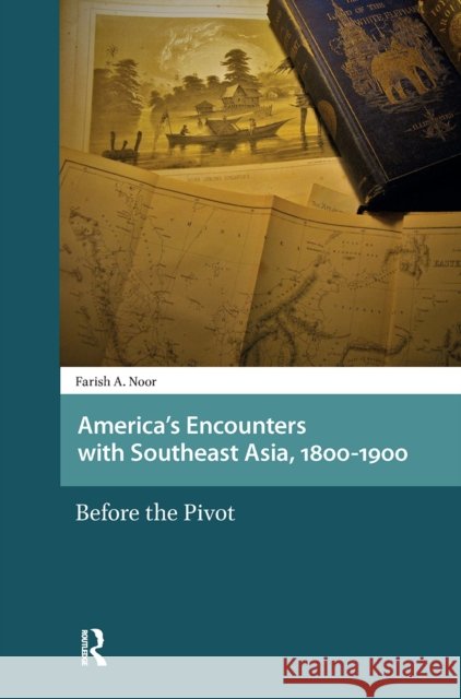 America's Encounters with Southeast Asia, 1800-1900: Before the Pivot Farish A. Noor 9781041175490 Routledge