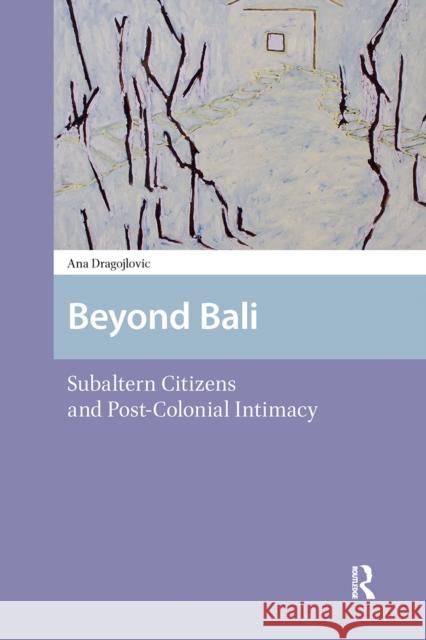 Beyond Bali: Subaltern Citizens and Post-Colonial Intimacy Ana Dragojlovic 9781041176138 Routledge