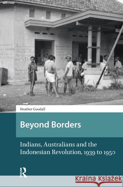 Beyond Borders: Indians, Australians and the Indonesian Revolution, 1939 to 1950 Heather Goodall 9781041176145