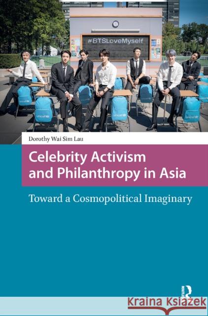 Celebrity Activism and Philanthropy in Asia: Toward a Cosmopolitical Imaginary Dorothy Lau 9781041176633 Routledge