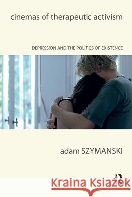 Cinemas of Therapeutic Activism: Depression and the Politics of Existence Adam Szymanski 9781041176985 Routledge