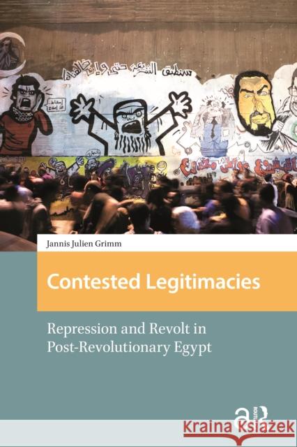 Contested Legitimacies: Repression and Revolt in Post-Revolutionary Egypt Jannis Julien Grimm 9781041177555 Routledge