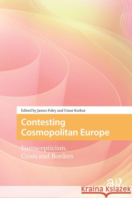 Contesting Cosmopolitan Europe: Euroscepticism, Crisis and Borders James Foley Umut Korkut 9781041177593 Routledge