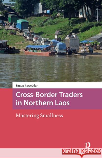 Cross-Border Traders in Northern Laos: Mastering Smallness Simon Rowedder 9781041177760 Routledge